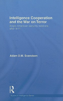 Intelligence Cooperation and the War on Terror: Anglo-American Security Relations After 9/11 by Svendsen, Adam D. M.