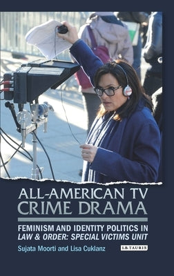 All-American TV Crime Drama: Feminism and Identity Politics in Law and Order: Special Victims Unit by Moorti, Sujata