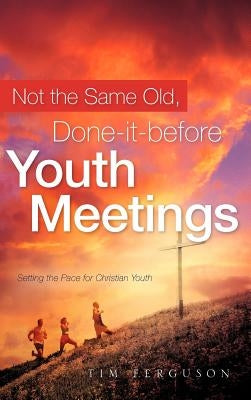 Not the Same Old, Done-it-before Youth Meetings by Ferguson, Tim
