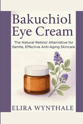 Bakuchiol Eye Cream: The Natural Retinol Alternative for Gentle, Effective Anti-Aging Skincare by Wynthale, Elira