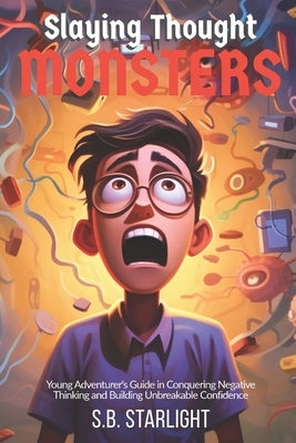 Slaying Thought Monsters: The Young Adventurer's Guide in Conquering Negative Thinking, Boosting Resilience, and Building Unbreakable Confidence by Starlight, S. B.