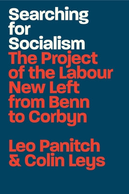 Searching for Socialism: The Project of the Labour New Left from Benn to Corbyn by Panitch, Leo