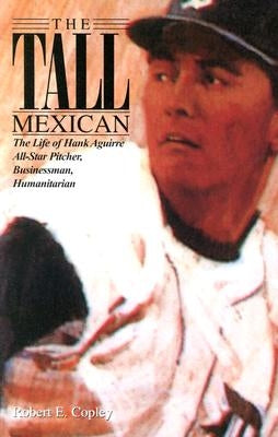 The Tall Mexican: The Life of Hank Aguirre by Copley, Robert E.