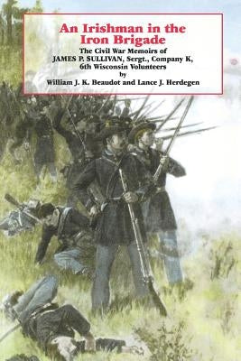 An Irishman in the Iron Brigade: The Civil War Memoirs of James P. Sullivan by Beaudot, William J. K.