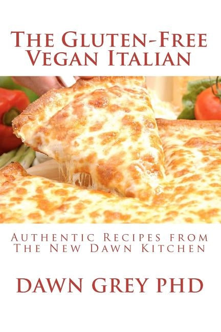 The Gluten-Free Vegan Italian: Authentic Recipes from The New Dawn Kitchen by Grey Phd, Dawn