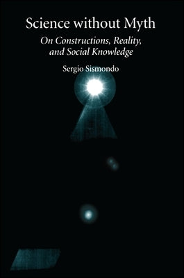 Science Without Myth: On Constructions, Reality, and Social Knowledge by Sismondo, Sergio