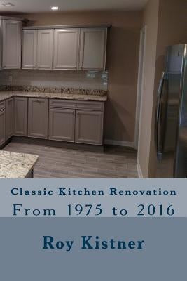 Classic Kitchen Renovation: From 1975 to 2016 by Kistner, Roy