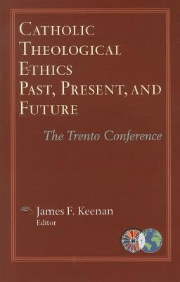 Catholic Theological Ethics, Past, Present, and Future: The Trento Conference by Keenan, James F., S.J.