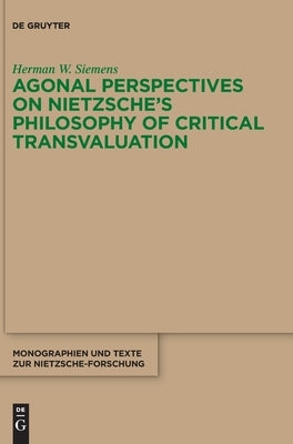 Agonal Perspectives on Nietzsche's Philosophy of Critical Transvaluation by Siemens, Herman W.