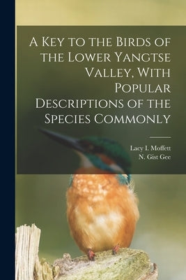 A Key to the Birds of the Lower Yangtse Valley, With Popular Descriptions of the Species Commonly by Gee, N. Gist