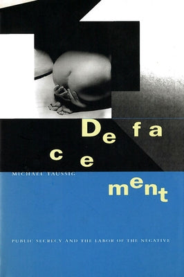 Defacement: Public Secrecy and the Labor of the Negative by Taussig, Michael