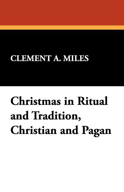 Christmas in Ritual and Tradition, Christian and Pagan by Miles, Clement A.