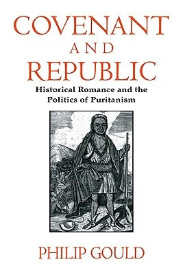 Covenant and Republic: Historical Romance and the Politics of Puritanism by Gould, Philip