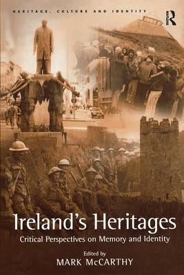 Ireland's Heritages: Critical Perspectives on Memory and Identity by McCarthy, Mark