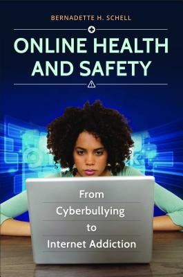 Online Health and Safety: From Cyberbullying to Internet Addiction by Schell, Bernadette H.