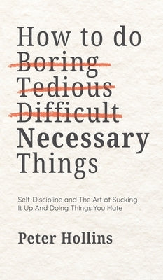 How To Do Boring, Tedious, Difficult, but Necessary Things (Live a Disciplined Life) by Hollins, Peter