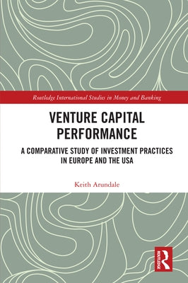 Venture Capital Performance: A Comparative Study of Investment Practices in Europe and the USA by Arundale, Keith