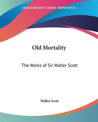 Old Mortality: The Works of Sir Walter Scott by Scott, Walter