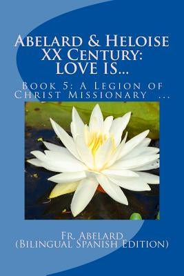 Abelard & Heloise XX Century, LOVE IS...: Book 5: A Legion of Christ Missionary in Mexico by Fernández, Abelard