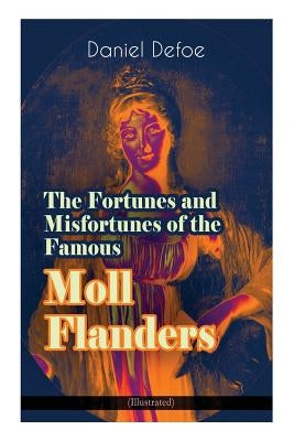 The Fortunes and Misfortunes of the Famous Moll Flanders (Illustrated): Complemented with the Biography of the Author by Defoe, Daniel
