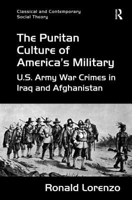 The Puritan Culture of America's Military: U.S. Army War Crimes in Iraq and Afghanistan by Lorenzo, Ronald