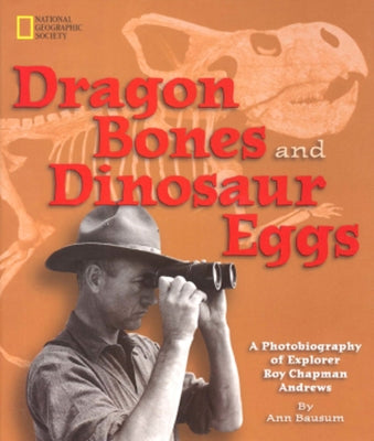Dragon Bones and Dinosaur Eggs: A Photobiography of Explorer Roy Chapman Andrews by Bausum, Ann
