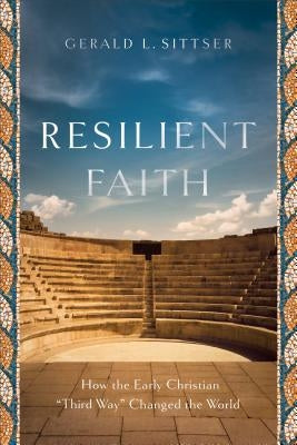 Resilient Faith: How the Early Christian Third Way Changed the World by Sittser, Gerald L.