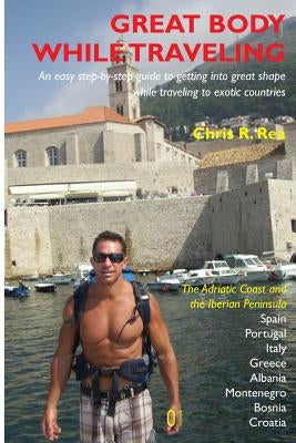 Great Body While Traveling: Learn how to get into and stay in shape while traveling to exotic countries and enjoyng cultural cuisine by Rea, Chris R.
