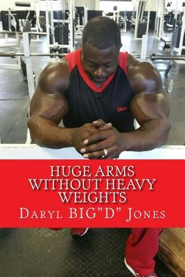 Huge Arms Without Heavy Weights by Jones, Daryl
