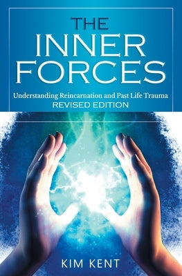 The Inner Forces: Understanding Reincarnation and Past Life Trauma - Revised Edition by Kent, Kim