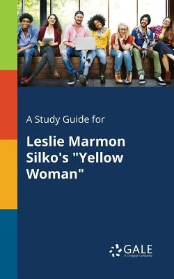 A Study Guide for Leslie Marmon Silko's "Yellow Woman" by Gale, Cengage Learning