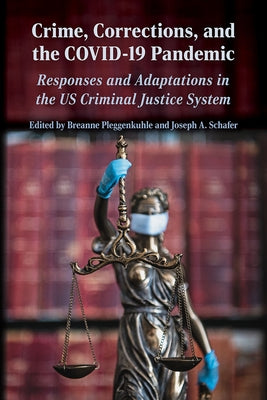 Crime, Corrections, and the Covid-19 Pandemic: Responses and Adaptations in the U.S. Criminal Justice System by Pleggenkuhle, Breanne