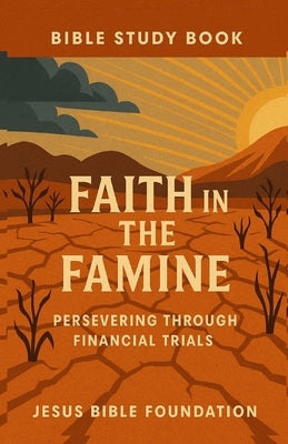 Bible Study Book Faith in the Famine: Persevering Through Financial Trials by Bible Foundation, Jesus