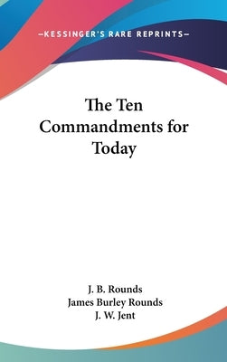 The Ten Commandments for Today by Rounds, J. B.