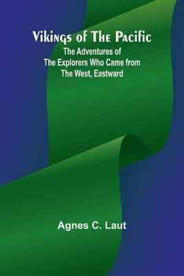 Vikings of the Pacific; The Adventures of the Explorers who Came from the West, Eastward by C. Laut, Agnes