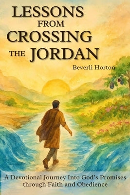 Lessons from Crossing the Jordan: A Devotional Journey into God's Promises through Faith and Obedience by Horton, Beverli Lindsey