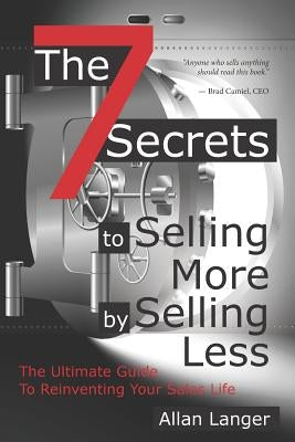 The 7 Secrets to Selling More by Selling Less: .....The Ultimate Guide to Reinventing Your Sales Life by Langer, Allan