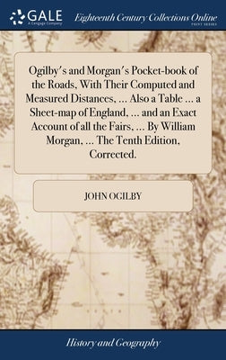 Ogilby's and Morgan's Pocket-book of the Roads, With Their Computed and Measured Distances, ... Also a Table ... a Sheet-map of England, ... and an Ex by Ogilby, John