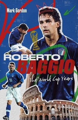 Roberto Baggio: The World Cup Years by Gordon, Mark