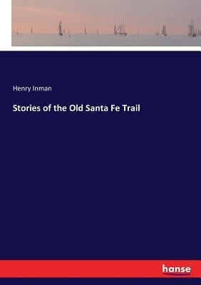 Stories of the Old Santa Fe Trail by Inman, Henry