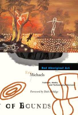 Bad Aboriginal Art: Tradition, Media, and Technological Horizons Volume 3 by Michaels, Eric
