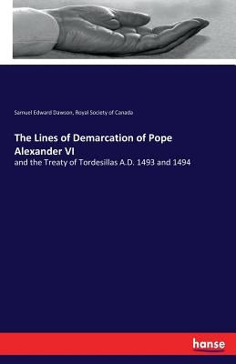 The Lines of Demarcation of Pope Alexander VI: and the Treaty of Tordesillas A.D. 1493 and 1494 by Dawson, Samuel Edward