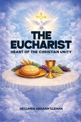 The Eucharist: Heart of the Christian Unity by Sleman, Hegumen Abraam