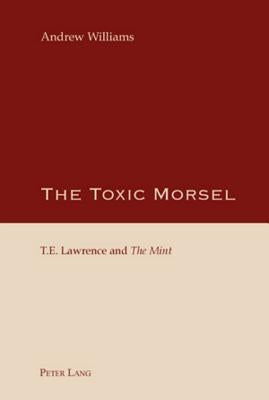 The Toxic Morsel; T.E. Lawrence and "The Mint by Williams, Andrew