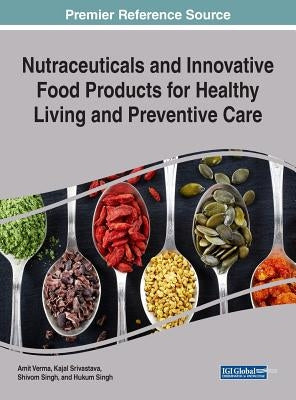 Nutraceuticals and Innovative Food Products for Healthy Living and Preventive Care by Verma, Amit
