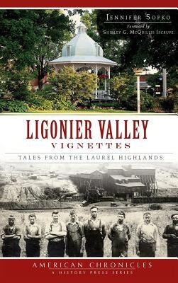 Ligonier Valley Vignettes: Tales from the Laurel Highlands by Sopko, Jennifer