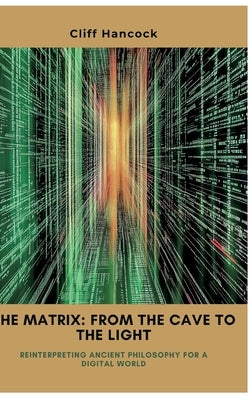 The Matrix: From the Cave to the Light: Reinterpreting Ancient Philosophy for a Digital World by Hancock, Cliff