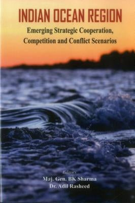 Indian Ocean Region: Emerging Strategic Cooperation, Competition and Conflict Scenarios by Sharma, B. K.