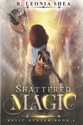 Shattered Magic: Relic Hunter Book 6: Relic Hunter Book 6 by Shea, R. Leonia