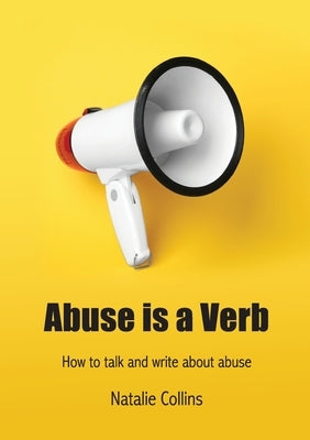 Abuse is a Verb: How to talk and write about abuse by Collins, Natalie